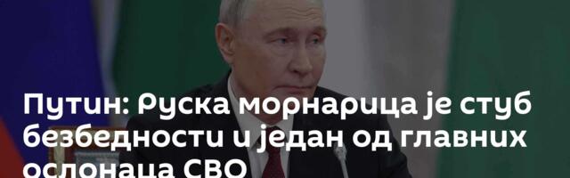 Путин: Руска морнарица је стуб безбедности и један од главних ослонаца СВО