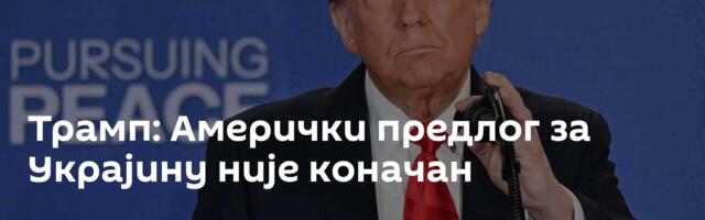 Трамп: Амерички предлог за Украјину није коначан