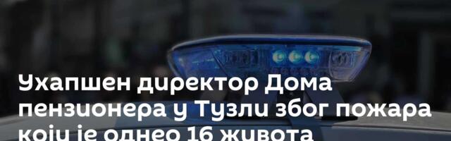 Ухапшен директор Дома пензионера у Тузли због пожара који је однео 16 живота