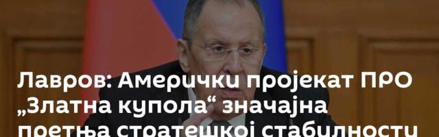Лавров: Амерички пројекат ПРО „Златна купола“ значајна претња стратешкој стабилности