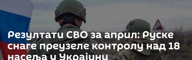 Резултати СВО за април: Руске снаге преузеле контролу над 18 насеља у Украјини