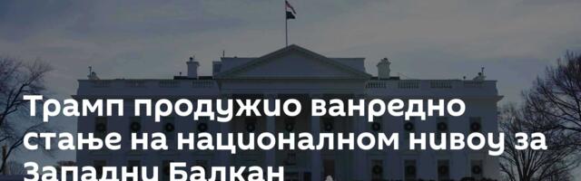 Трамп продужио ванредно стање на националном нивоу за Западни Балкан