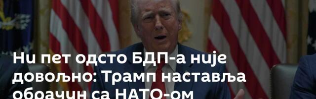 Ни пет одсто БДП-а није довољно: Трамп наставља обрачун са НАТО-ом