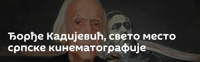Ђорђе Кадијевић, свето место српске кинематографије
