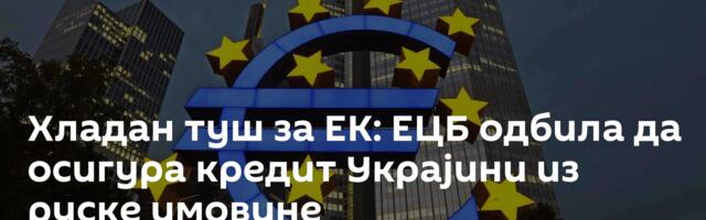 Хладан туш за ЕК: ЕЦБ одбила да осигура кредит Украјини из руске имовине