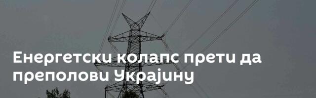 Енергетски колапс прети да преполови Украјину