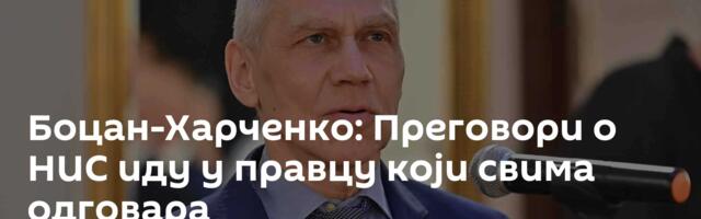 Боцан-Харченко: Преговори о НИС иду у правцу који свима одговара