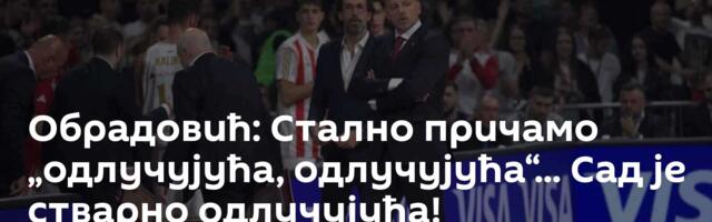 Обрадовић: Стално причамо „одлучујућа, одлучујућа“... Сад је стварно одлучујућа!