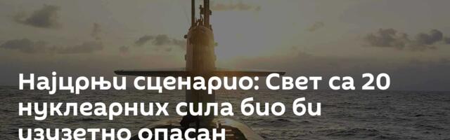 Најцрњи сценарио: Свет са 20 нуклеарних сила био би изузетно опасан