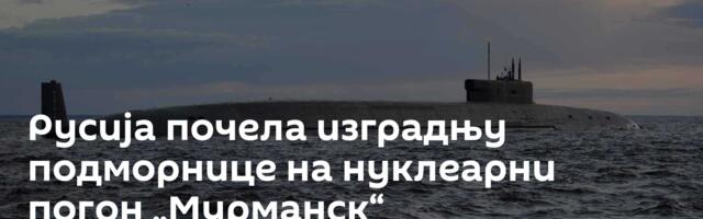 Русија почела изградњу подморнице на нуклеарни погон „Мурманск“