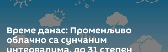 Време данас: Променљиво облачно са сунчаним интервалима, до 31 степен