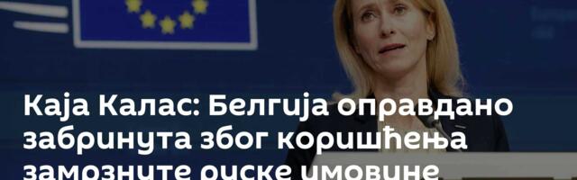 Каја Калас: Белгија оправдано забринута због коришћења замрзнуте руске имовине