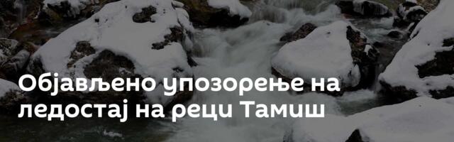 Објављено упозорење на ледостај на реци Тамиш