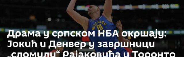 Драма у српском НБА окршају: Јокић и Денвер у завршници „сломили“ Рајаковића и Торонто