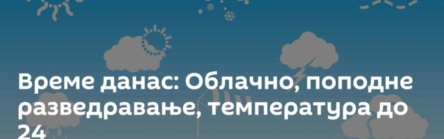 Време данас: Облачно, поподне разведравање, температура до 24