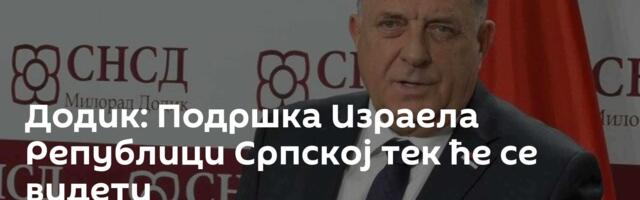Додик: Подршка Израела Републици Српској тек ће се видети