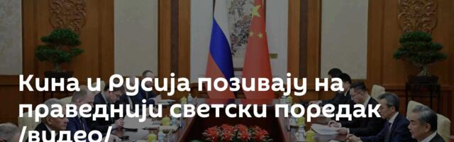 Кина и Русија позивају на праведнији светски поредак /видео/