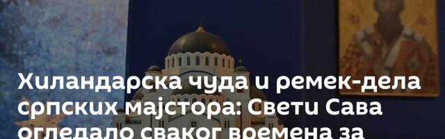 Хиландарска чуда и ремек-дела српских мајстора: Свети Сава огледало сваког времена за Србе