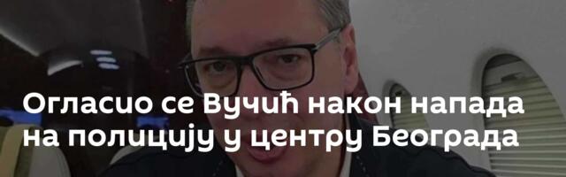 Огласио се Вучић након напада на полицију у центру Београда
