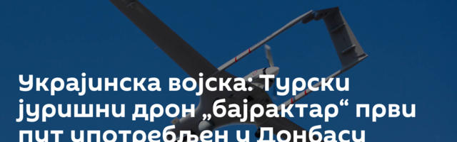 Украјинска војска: Турски јуришни дрон „бајрактар“ први пут употребљен у Донбасу