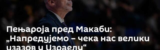 Пењароја пред Макаби: „Напредујемо – чека нас велики изазов у Израелу“