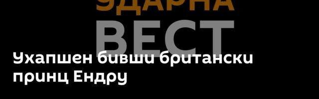 Ухапшен бивши британски принц Ендру