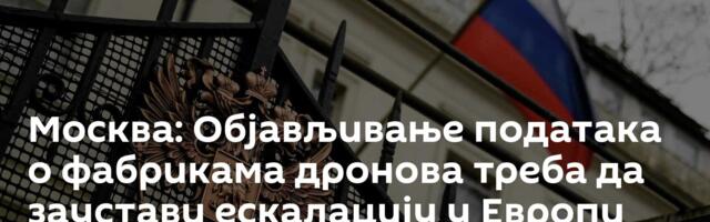 Москва: Објављивање података о фабрикама дронова треба да заустави ескалацију у Европи