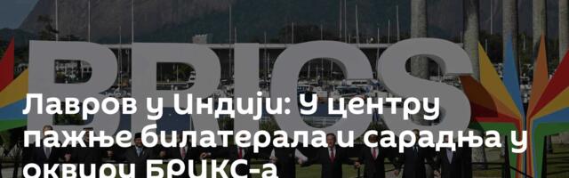 Лавров у Индији: У центру пажње билатерала и сарадња у оквиру БРИКС-а