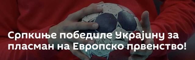 Српкиње победиле Украјину за пласман на Европско првенство!
