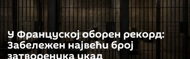 У Француској оборен рекорд: Забележен највећи број затвореника икад