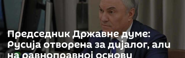 Председник Државне думе: Русија отворена за дијалог, али на равноправној основи