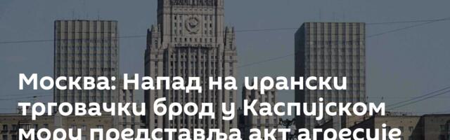 Москва: Напад на ирански трговачки брод у Каспијском мору представља акт агресије