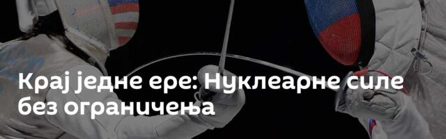 Крај једне ере: Нуклеарне силе без ограничења