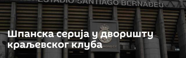 Шпанска серија у дворишту краљевског клуба