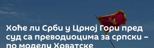 Хоће ли Срби у Црној Гори пред суд са преводиоцима за српски – по моделу Хрватске