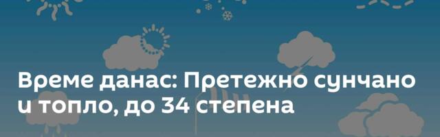 Време данас: Претежно сунчано и топло, до 34 степена
