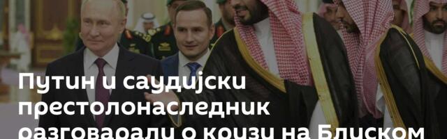 Путин и саудијски престолонаследник разговарали о кризи на Блиском истоку