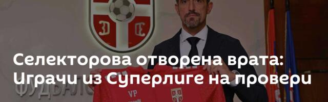 Селекторова отворена врата: Играчи из Суперлиге на провери