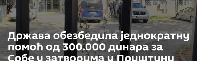 Држава обезбедила једнократну помоћ од 300.000 динара за Србе у затворима у Приштини