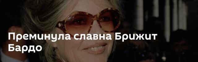 Преминула славна Брижит Бардо