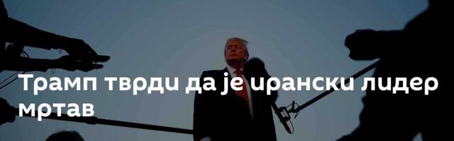 Трамп тврди да је ирански лидер мртав