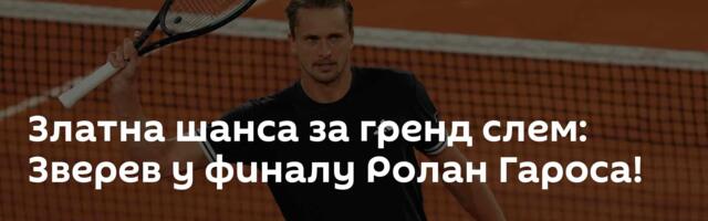Златна шанса за гренд слем: Зверев у финалу Ролан Гароса!