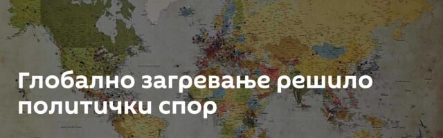 Глобално загревање решило политички спор