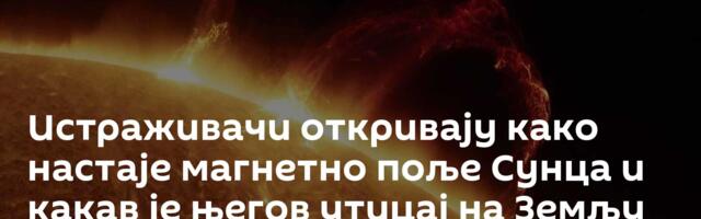 Истраживачи откривају како настаје магнетно поље Сунца и какав је његов утицај на Земљу