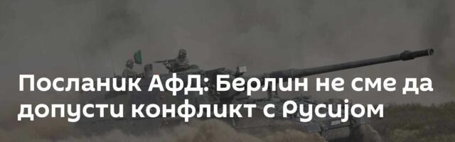 Посланик АфД: Берлин не сме да допусти конфликт с Русијом