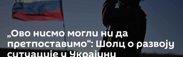 „Ово нисмо могли ни да претпоставимо“: Шолц o развоју ситуације у Украјини