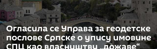 Огласила се Управа за геодетске послове Српске о упису имовине СПЦ као власништву „државе“