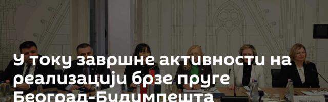 У току завршне активности на реализацији брзе пруге Београд-Будимпешта