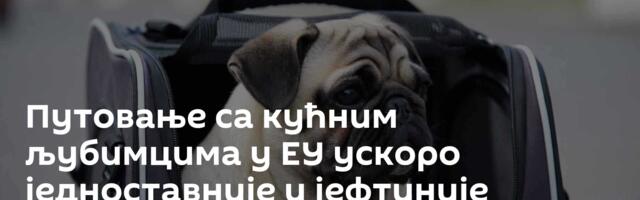 Путовање са кућним љубимцима у ЕУ ускоро једноставније и јефтиније