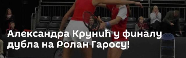 Александра Крунић у финалу дубла на Ролан Гаросу!